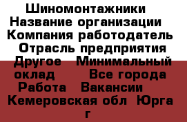 Шиномонтажники › Название организации ­ Компания-работодатель › Отрасль предприятия ­ Другое › Минимальный оклад ­ 1 - Все города Работа » Вакансии   . Кемеровская обл.,Юрга г.